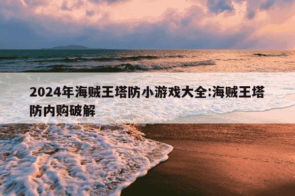 2024年海贼王塔防小游戏大全:海贼王塔防内购破解