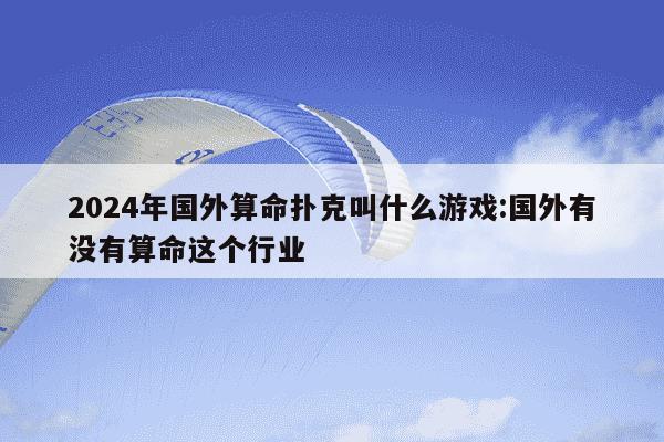 2024年国外算命扑克叫什么游戏:国外有没有算命这个行业