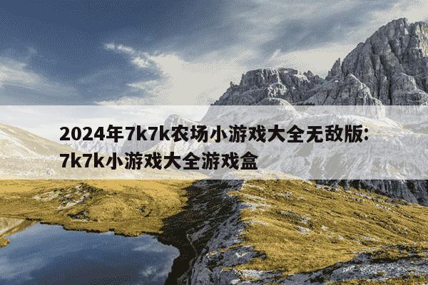 2024年7k7k农场小游戏大全无敌版:7k7k小游戏大全游戏盒