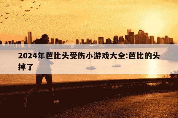 2024年芭比头受伤小游戏大全:芭比的头掉了