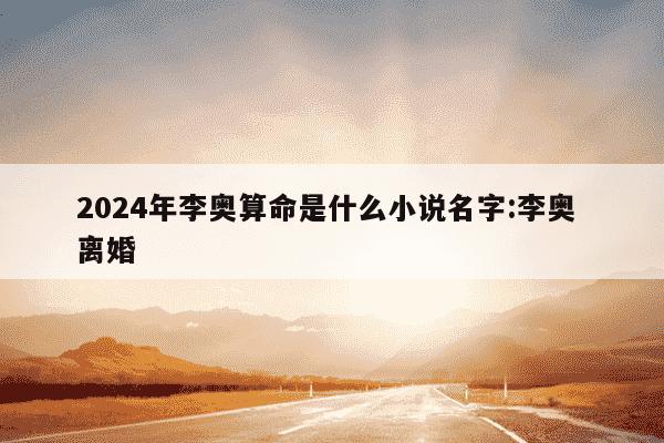 2024年李奥算命是什么小说名字:李奥 离婚