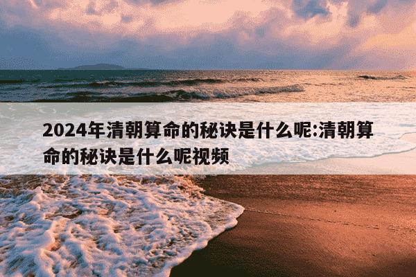 2024年清朝算命的秘诀是什么呢:清朝算命的秘诀是什么呢视频