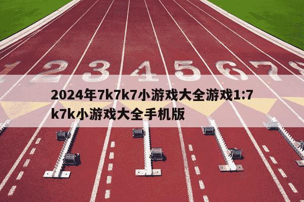 2024年7k7k7小游戏大全游戏1:7k7k小游戏大全手机版