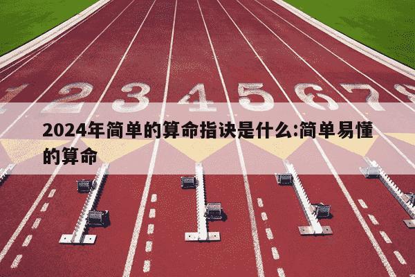 2024年简单的算命指诀是什么:简单易懂的算命