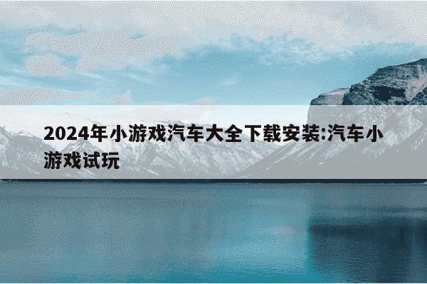 2024年小游戏汽车大全下载安装:汽车小游戏试玩