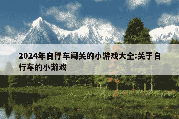 2024年自行车闯关的小游戏大全:关于自行车的小游戏