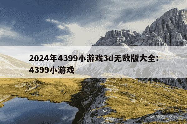 2024年4399小游戏3d无敌版大全:4399小游戏