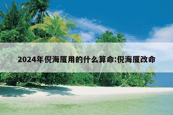 2024年倪海厦用的什么算命:倪海厦改命