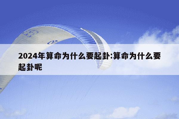 2024年算命为什么要起卦:算命为什么要起卦呢