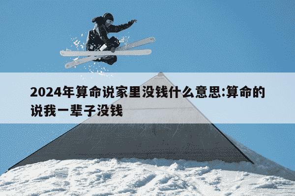 2024年算命说家里没钱什么意思:算命的说我一辈子没钱