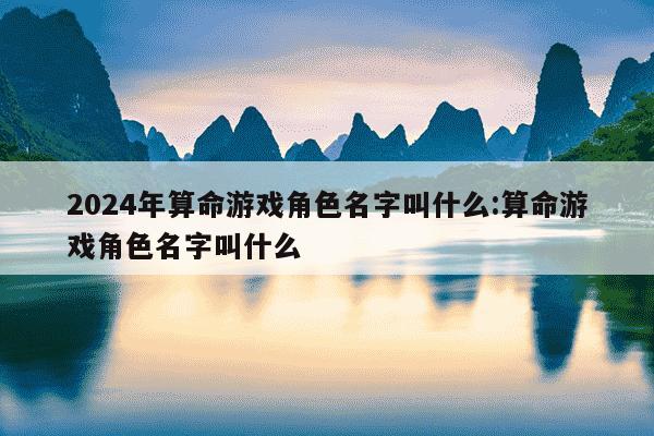 2024年算命游戏角色名字叫什么:算命游戏角色名字叫什么