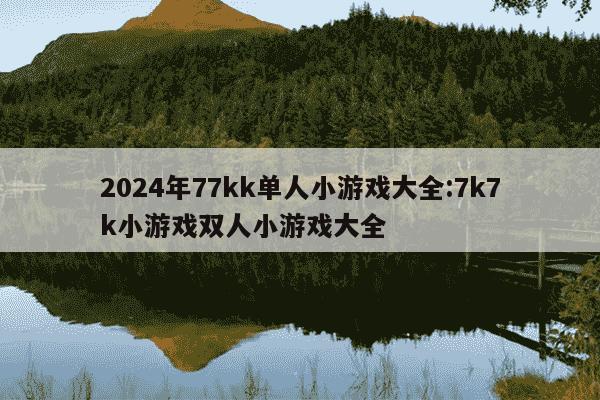 2024年77kk单人小游戏大全:7k7k小游戏双人小游戏大全