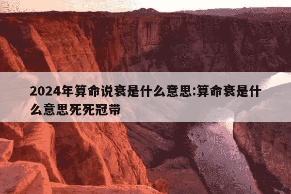 2024年算命说衰是什么意思:算命衰是什么意思死死冠带