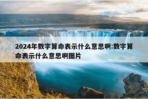 2024年数字算命表示什么意思啊:数字算命表示什么意思啊图片