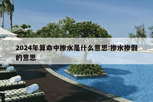 2024年算命中掺水是什么意思:掺水掺假的意思