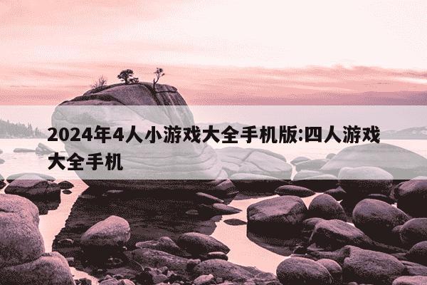 2024年4人小游戏大全手机版:四人游戏大全手机