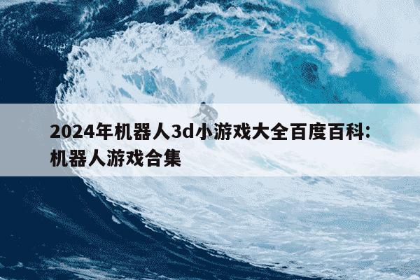 2024年机器人3d小游戏大全百度百科:机器人游戏合集