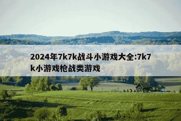 2024年7k7k战斗小游戏大全:7k7k小游戏枪战类游戏