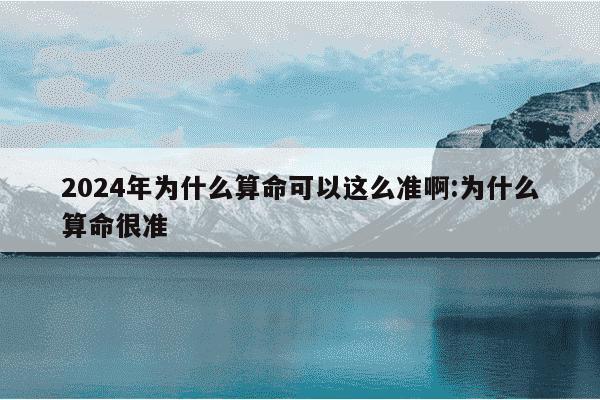 2024年为什么算命可以这么准啊:为什么算命很准