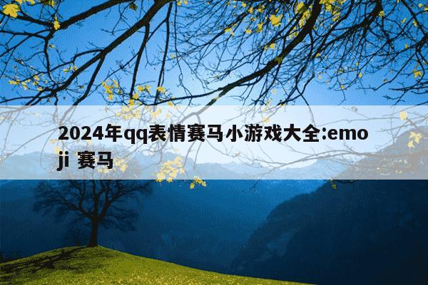 2024年qq表情赛马小游戏大全:emoji 赛马