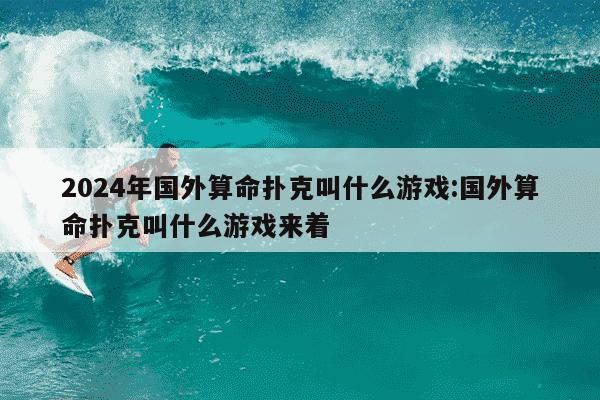 2024年国外算命扑克叫什么游戏:国外算命扑克叫什么游戏来着