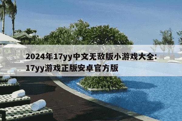 2024年17yy中文无敌版小游戏大全:17yy游戏正版安卓官方版