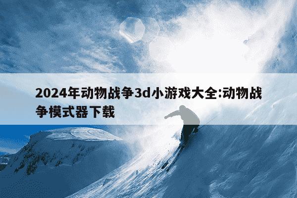 2024年动物战争3d小游戏大全:动物战争模式器下载