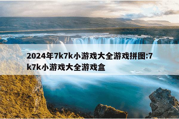 2024年7k7k小游戏大全游戏拼图:7k7k小游戏大全游戏盒