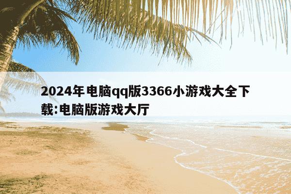 2024年电脑qq版3366小游戏大全下载:电脑版游戏大厅