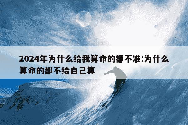 2024年为什么给我算命的都不准:为什么算命的都不给自己算