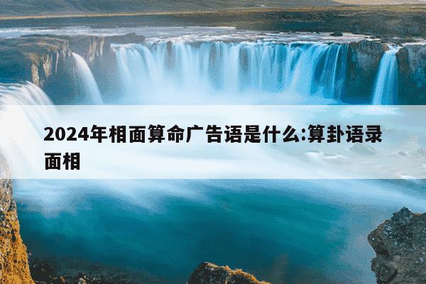 2024年相面算命广告语是什么:算卦语录面相