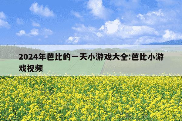 2024年芭比的一天小游戏大全:芭比小游戏视频