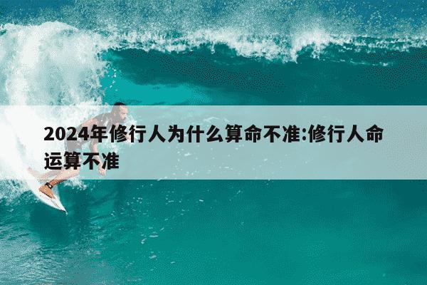 2024年修行人为什么算命不准:修行人命运算不准