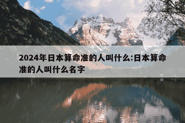 2024年日本算命准的人叫什么:日本算命准的人叫什么名字