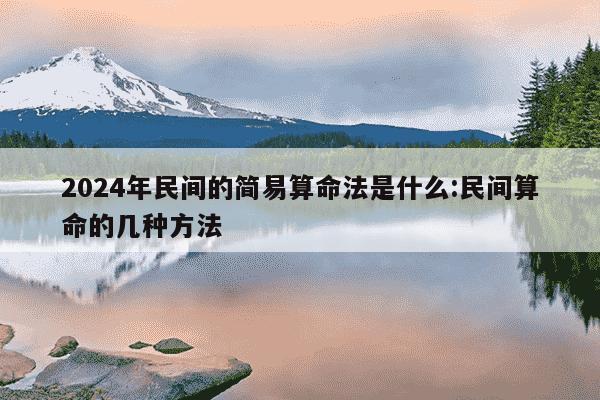 2024年民间的简易算命法是什么:民间算命的几种方法