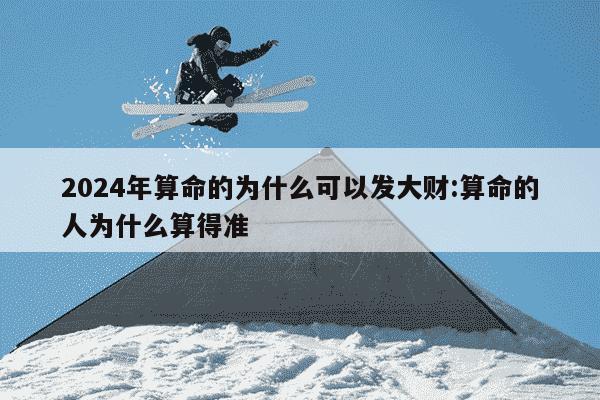 2024年算命的为什么可以发大财:算命的人为什么算得准