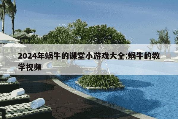 2024年蜗牛的课堂小游戏大全:蜗牛的教学视频