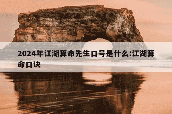 2024年江湖算命先生口号是什么:江湖算命口诀