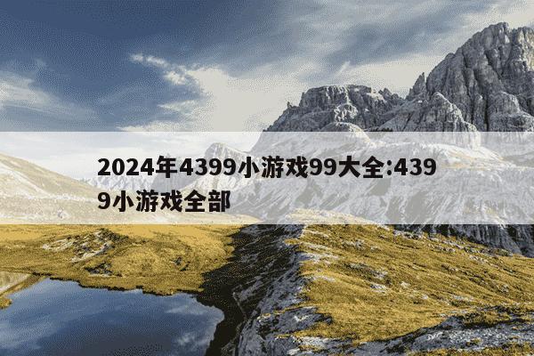 2024年4399小游戏99大全:4399小游戏全部