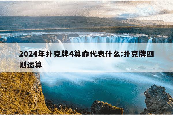 2024年扑克牌4算命代表什么:扑克牌四则运算