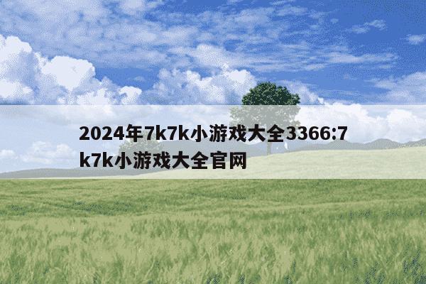 2024年7k7k小游戏大全3366:7k7k小游戏大全官网