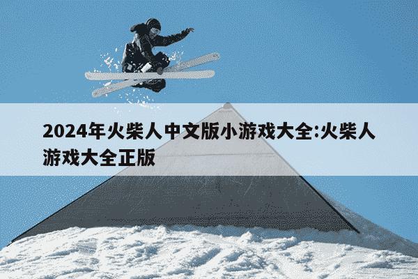 2024年火柴人中文版小游戏大全:火柴人游戏大全正版