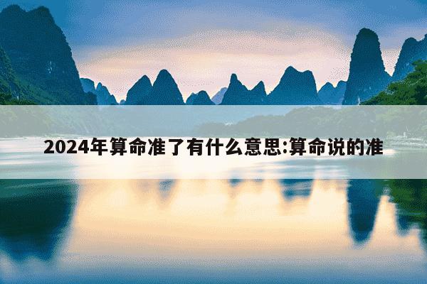 2024年算命准了有什么意思:算命说的准