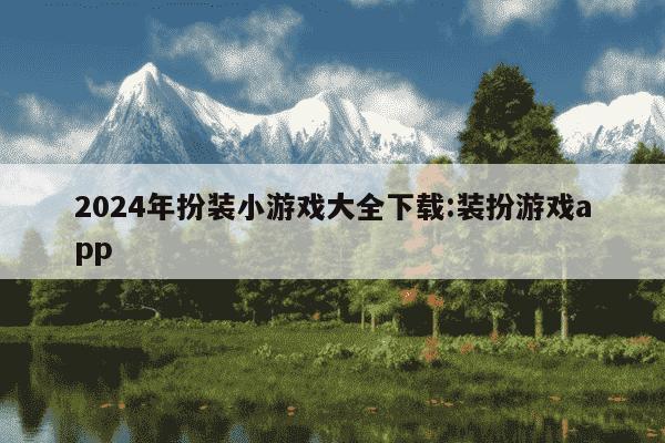 2024年扮装小游戏大全下载:装扮游戏app