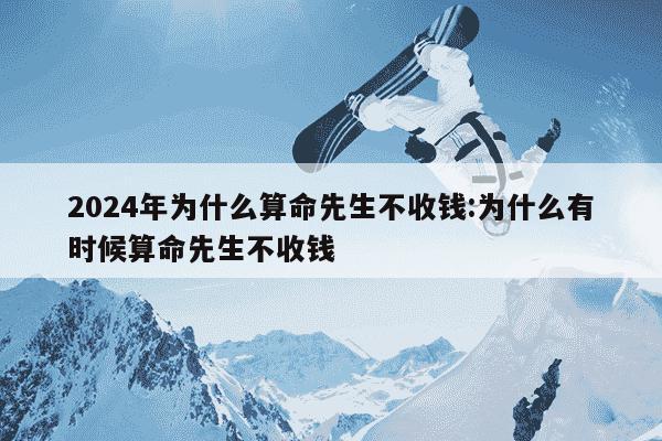 2024年为什么算命先生不收钱:为什么有时候算命先生不收钱