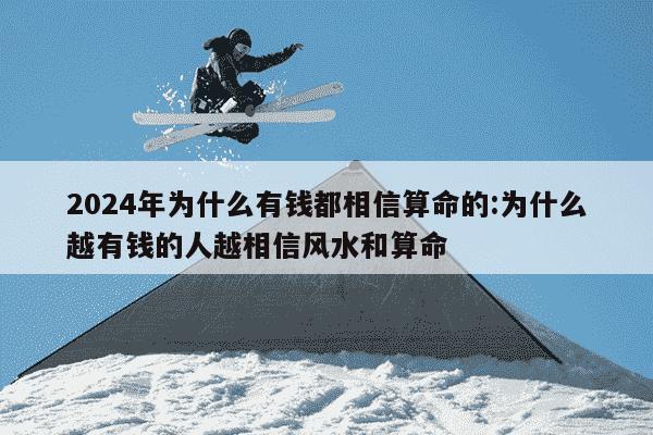 2024年为什么有钱都相信算命的:为什么越有钱的人越相信风水和算命