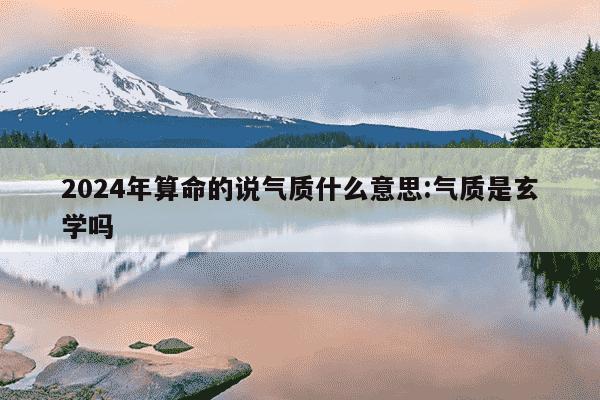 2024年算命的说气质什么意思:气质是玄学吗