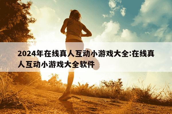 2024年在线真人互动小游戏大全:在线真人互动小游戏大全软件