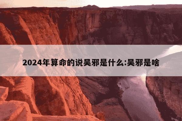 2024年算命的说吴邪是什么:吴邪是啥