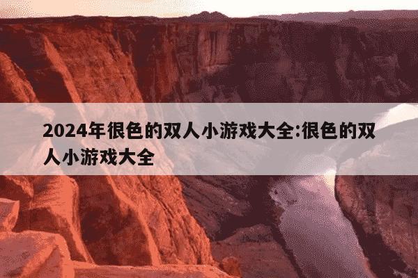 2024年很色的双人小游戏大全:很色的双人小游戏大全